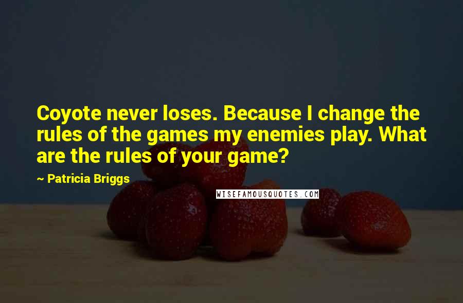 Patricia Briggs Quotes: Coyote never loses. Because I change the rules of the games my enemies play. What are the rules of your game?