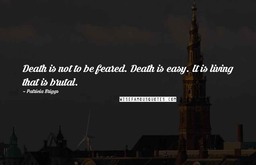 Patricia Briggs Quotes: Death is not to be feared. Death is easy. It is living that is brutal.