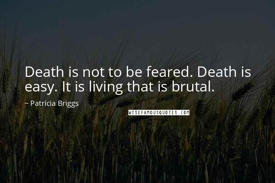 Patricia Briggs Quotes: Death is not to be feared. Death is easy. It is living that is brutal.