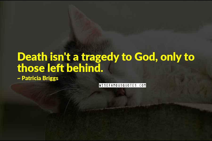 Patricia Briggs Quotes: Death isn't a tragedy to God, only to those left behind.