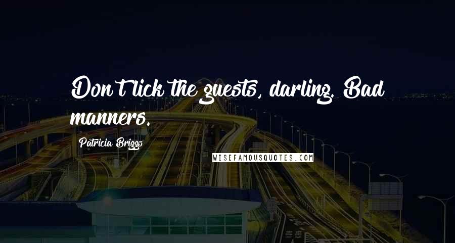 Patricia Briggs Quotes: Don't lick the guests, darling. Bad manners.