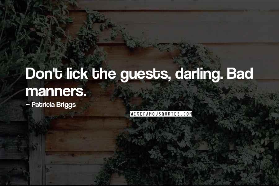 Patricia Briggs Quotes: Don't lick the guests, darling. Bad manners.