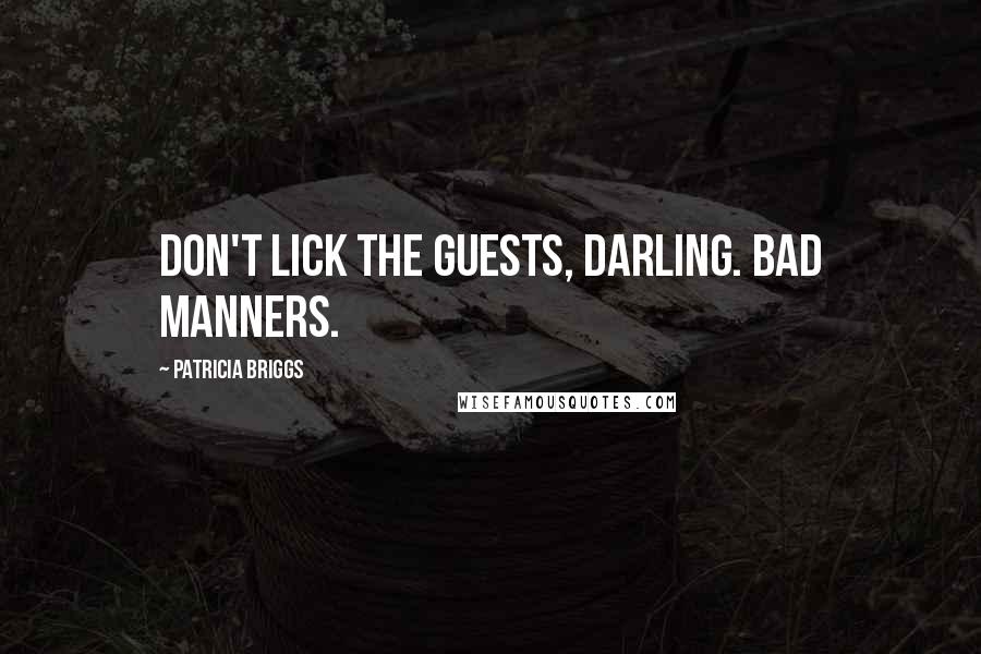 Patricia Briggs Quotes: Don't lick the guests, darling. Bad manners.