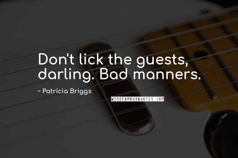 Patricia Briggs Quotes: Don't lick the guests, darling. Bad manners.