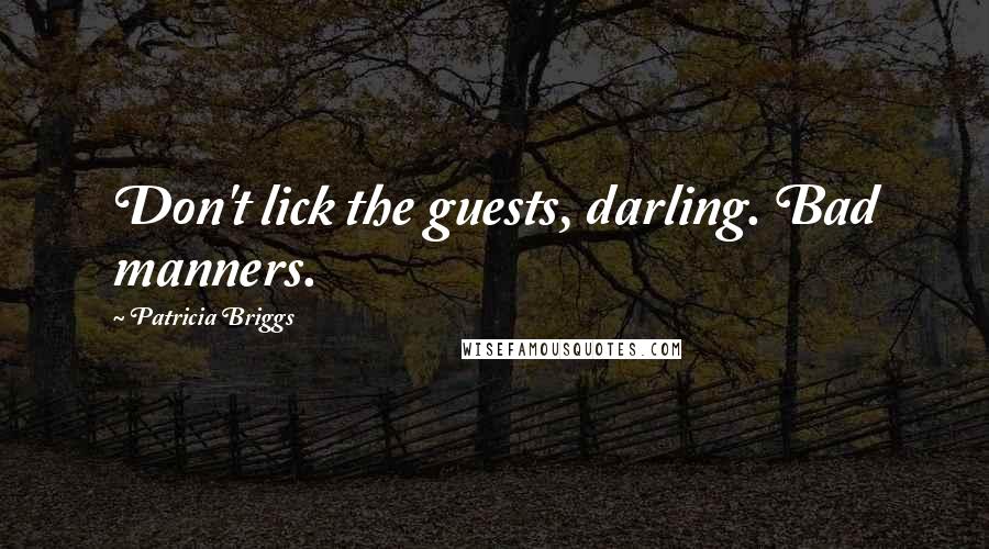 Patricia Briggs Quotes: Don't lick the guests, darling. Bad manners.