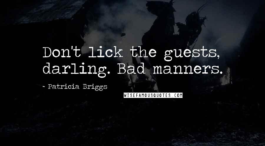 Patricia Briggs Quotes: Don't lick the guests, darling. Bad manners.