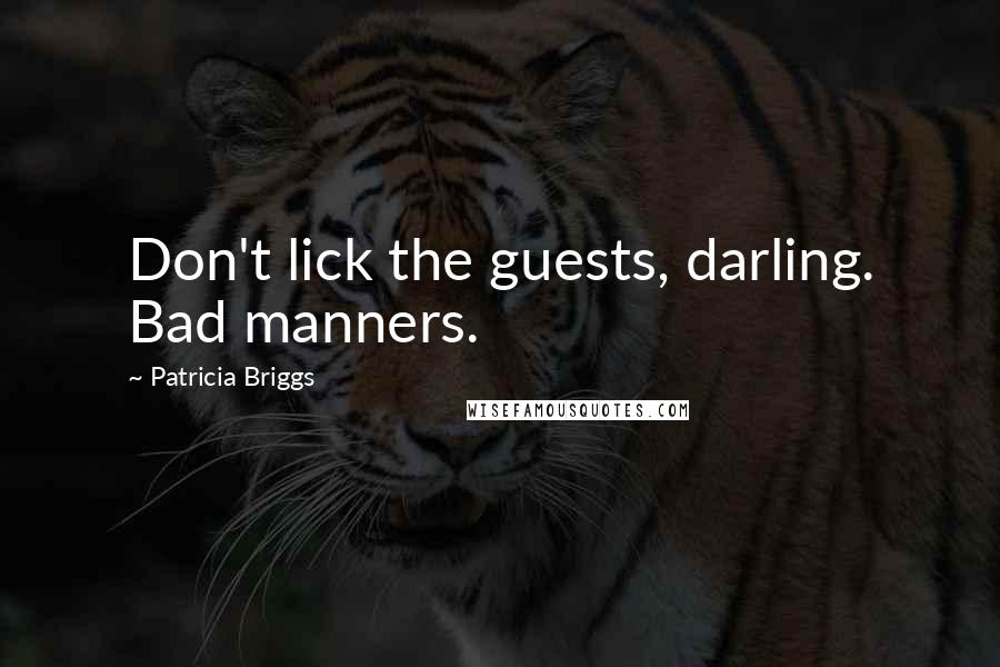 Patricia Briggs Quotes: Don't lick the guests, darling. Bad manners.