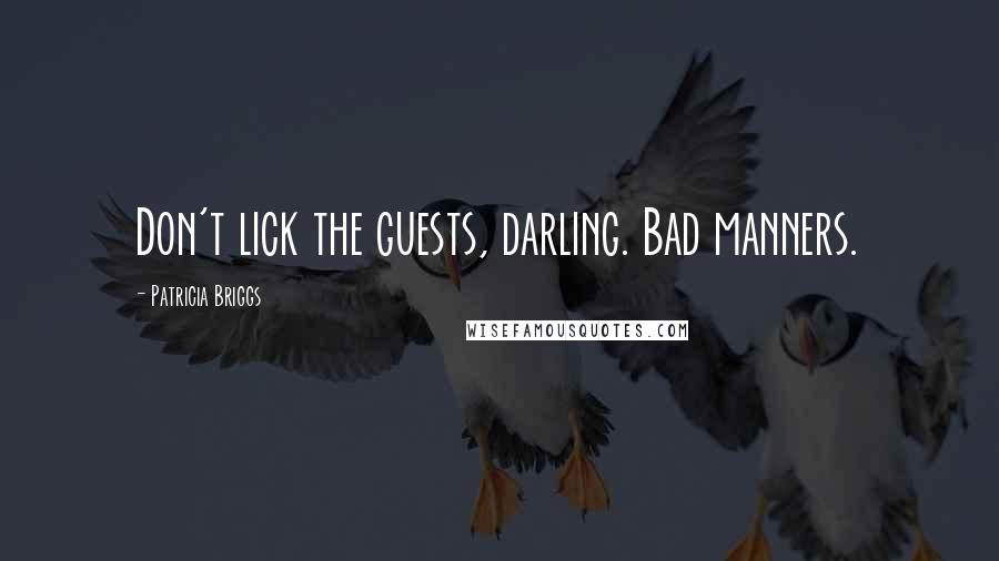 Patricia Briggs Quotes: Don't lick the guests, darling. Bad manners.