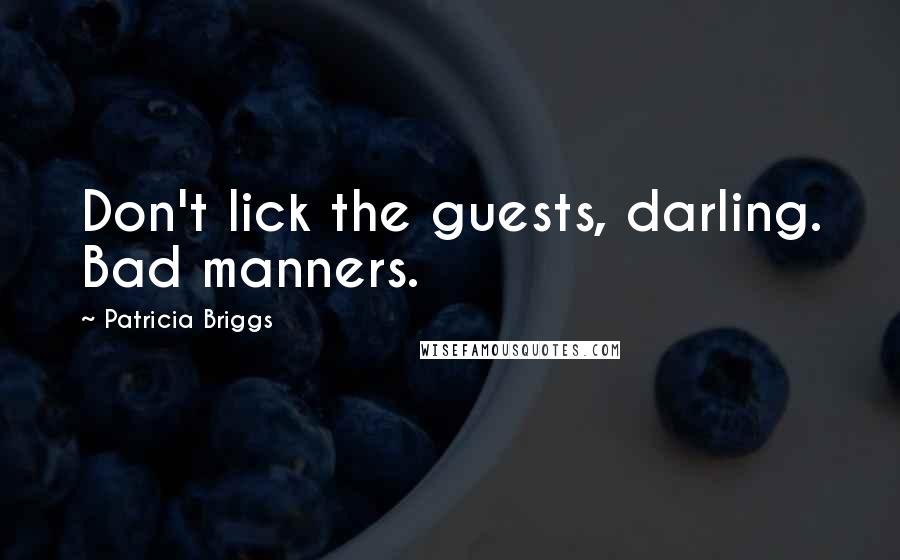 Patricia Briggs Quotes: Don't lick the guests, darling. Bad manners.