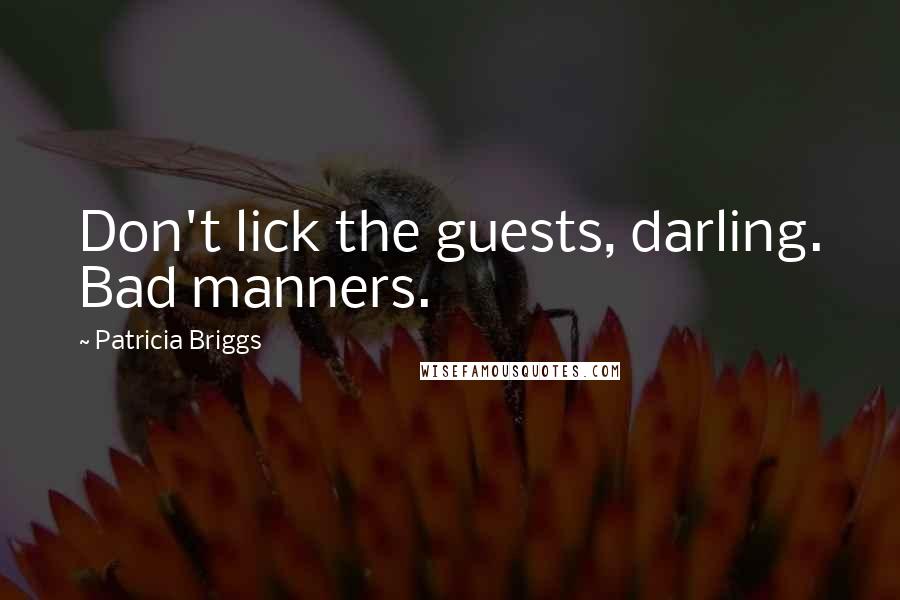 Patricia Briggs Quotes: Don't lick the guests, darling. Bad manners.