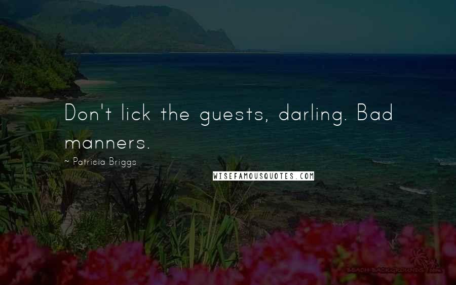 Patricia Briggs Quotes: Don't lick the guests, darling. Bad manners.