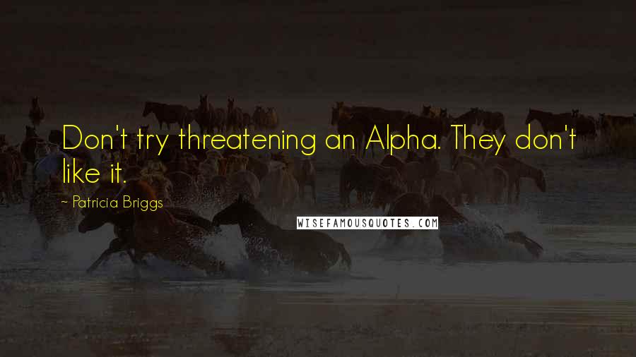 Patricia Briggs Quotes: Don't try threatening an Alpha. They don't like it.