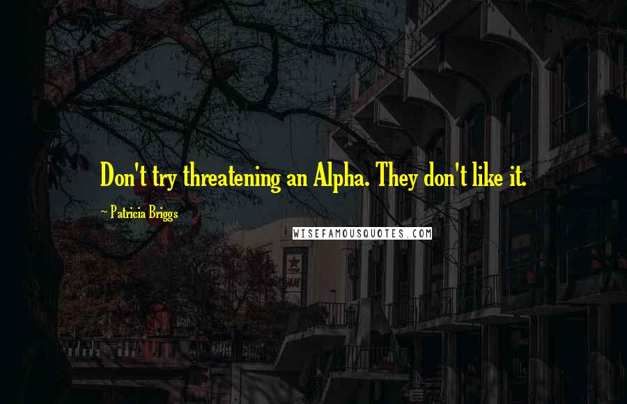 Patricia Briggs Quotes: Don't try threatening an Alpha. They don't like it.