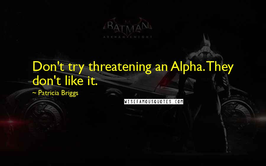 Patricia Briggs Quotes: Don't try threatening an Alpha. They don't like it.