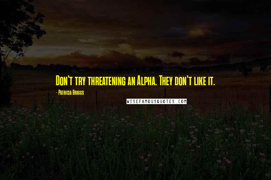 Patricia Briggs Quotes: Don't try threatening an Alpha. They don't like it.