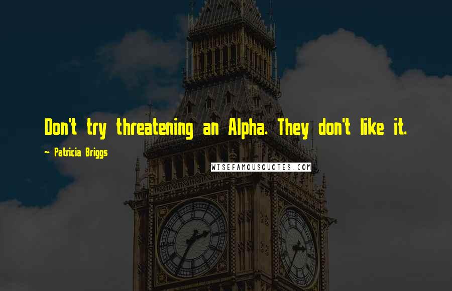 Patricia Briggs Quotes: Don't try threatening an Alpha. They don't like it.