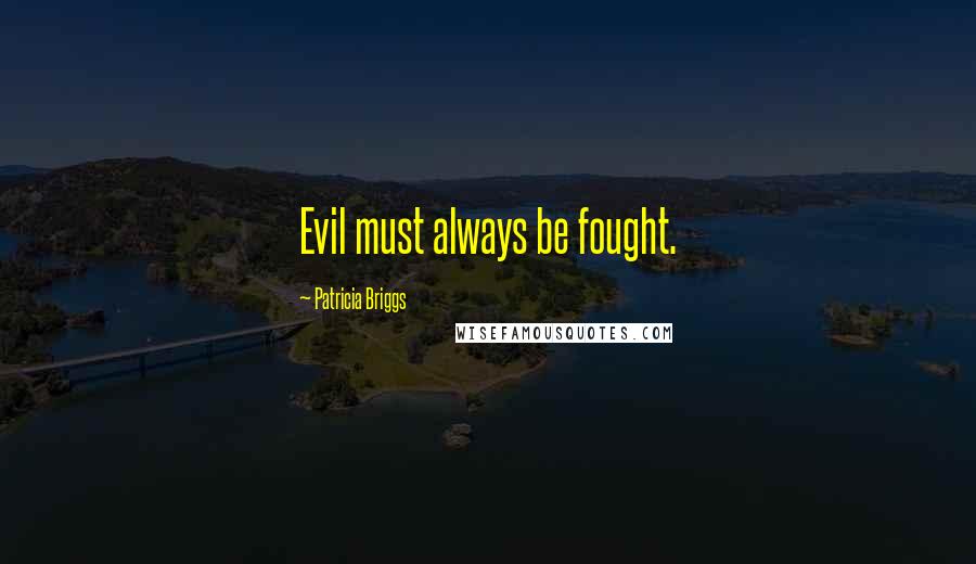 Patricia Briggs Quotes: Evil must always be fought.