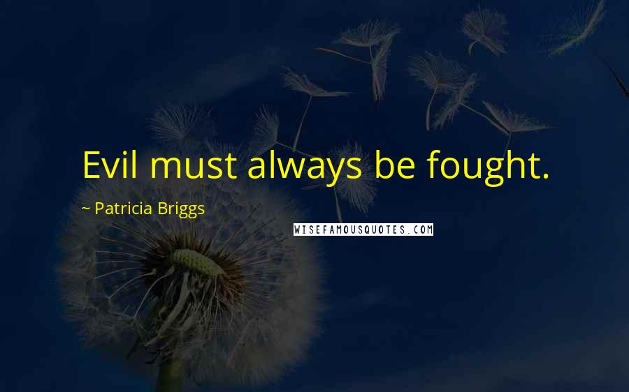 Patricia Briggs Quotes: Evil must always be fought.