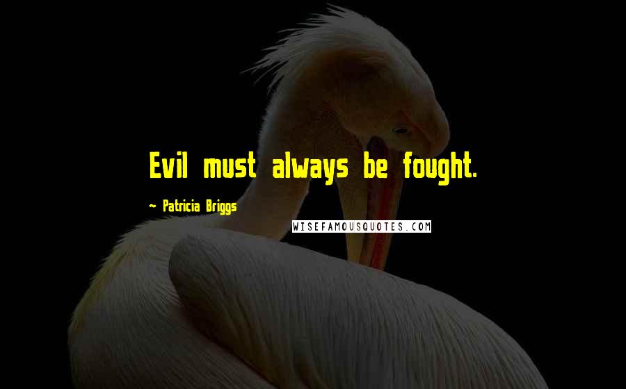 Patricia Briggs Quotes: Evil must always be fought.