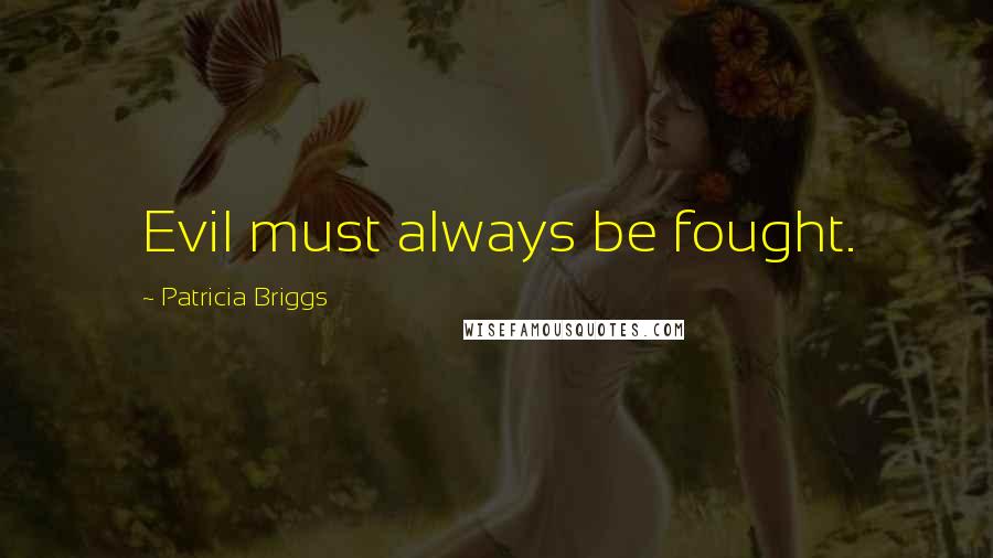 Patricia Briggs Quotes: Evil must always be fought.