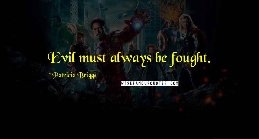 Patricia Briggs Quotes: Evil must always be fought.