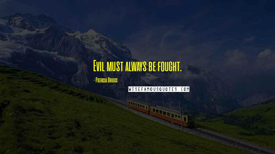 Patricia Briggs Quotes: Evil must always be fought.