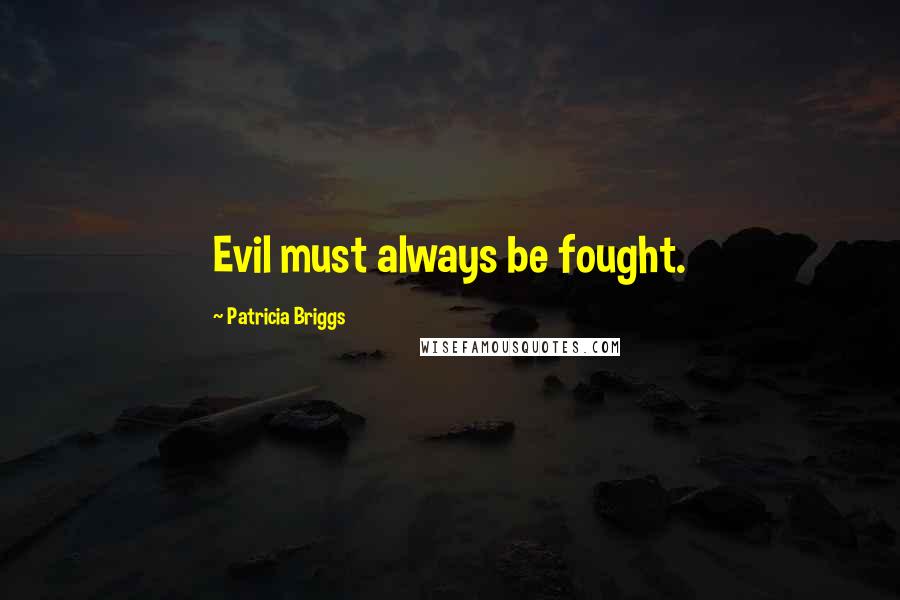 Patricia Briggs Quotes: Evil must always be fought.