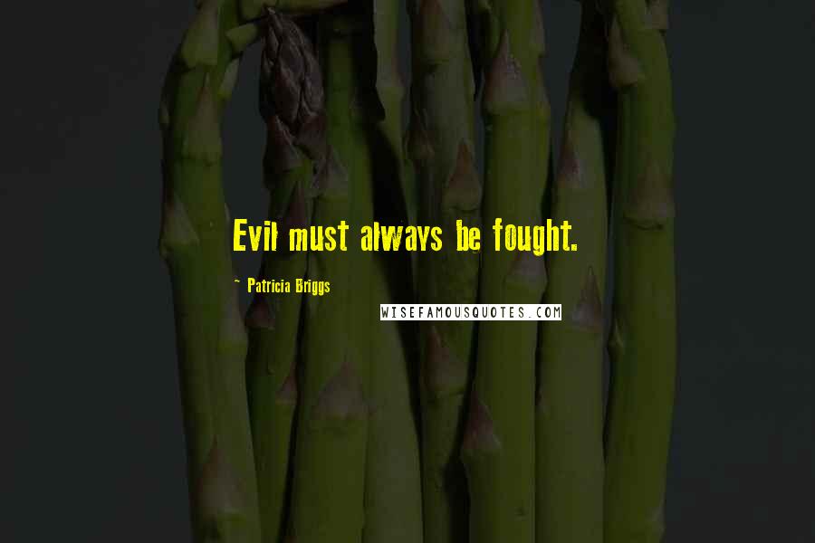 Patricia Briggs Quotes: Evil must always be fought.