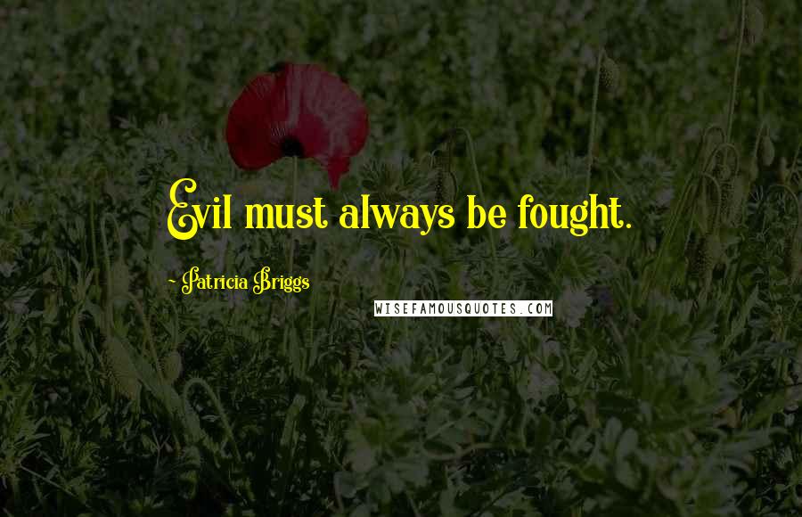 Patricia Briggs Quotes: Evil must always be fought.