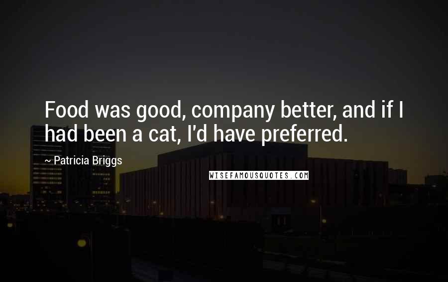 Patricia Briggs Quotes: Food was good, company better, and if I had been a cat, I'd have preferred.