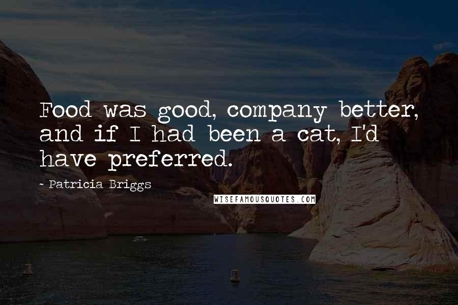 Patricia Briggs Quotes: Food was good, company better, and if I had been a cat, I'd have preferred.