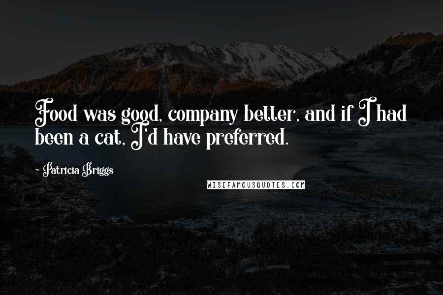 Patricia Briggs Quotes: Food was good, company better, and if I had been a cat, I'd have preferred.