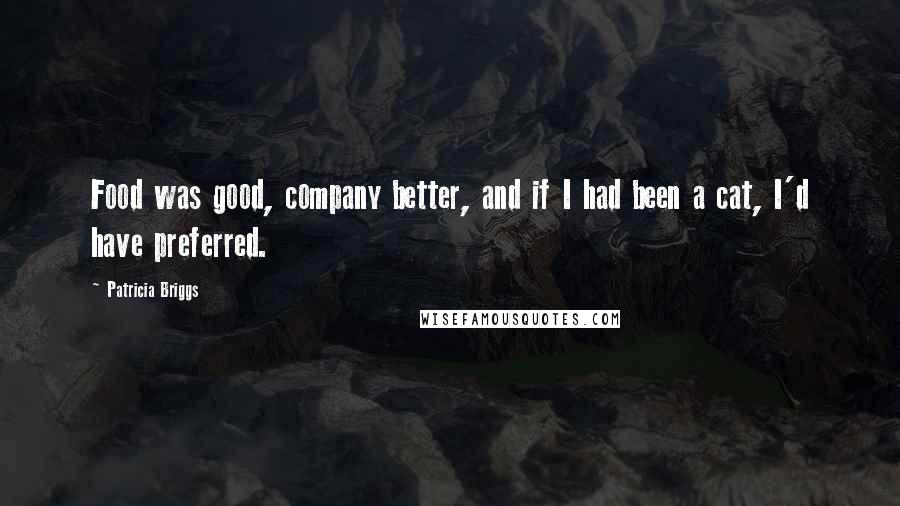 Patricia Briggs Quotes: Food was good, company better, and if I had been a cat, I'd have preferred.