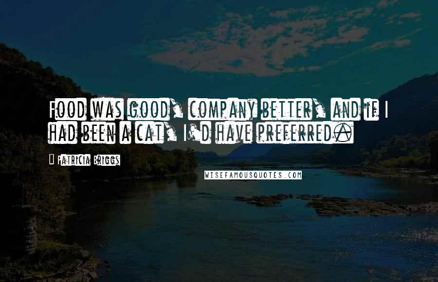 Patricia Briggs Quotes: Food was good, company better, and if I had been a cat, I'd have preferred.