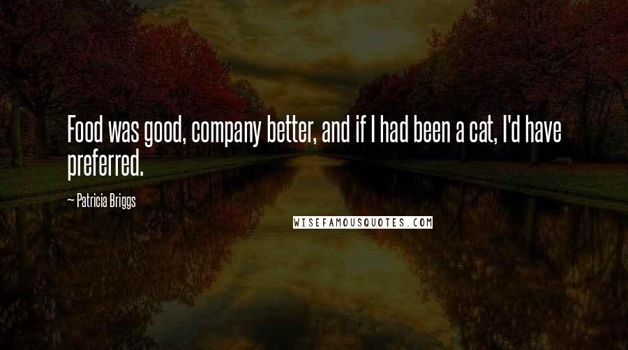 Patricia Briggs Quotes: Food was good, company better, and if I had been a cat, I'd have preferred.