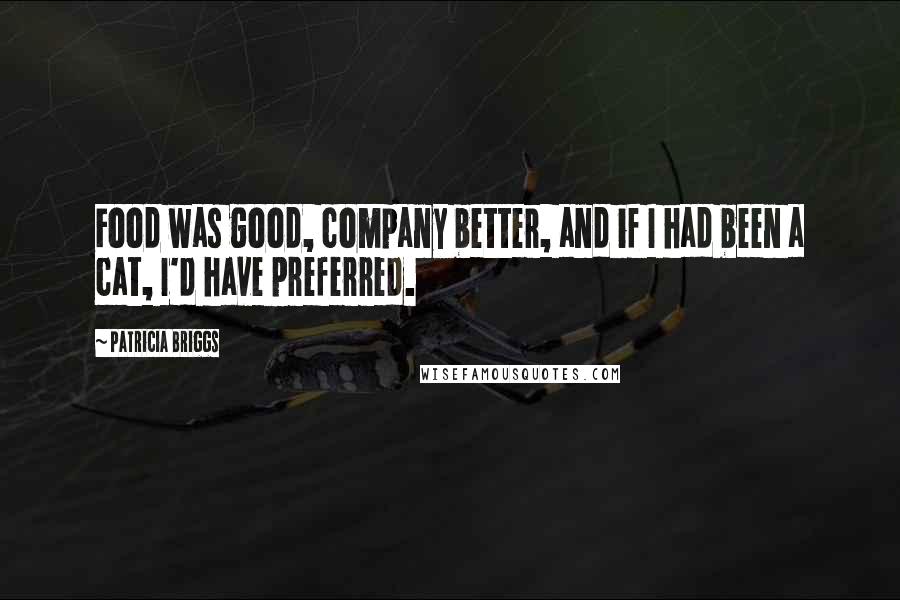 Patricia Briggs Quotes: Food was good, company better, and if I had been a cat, I'd have preferred.