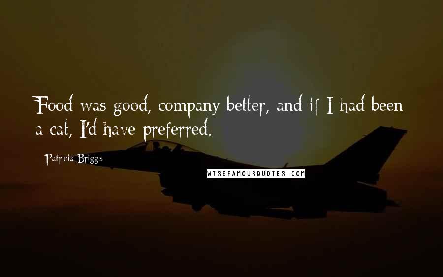 Patricia Briggs Quotes: Food was good, company better, and if I had been a cat, I'd have preferred.