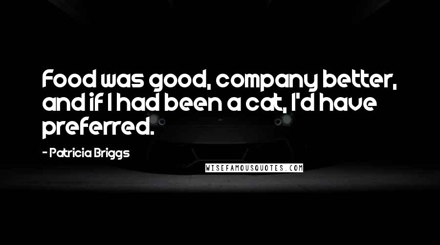 Patricia Briggs Quotes: Food was good, company better, and if I had been a cat, I'd have preferred.