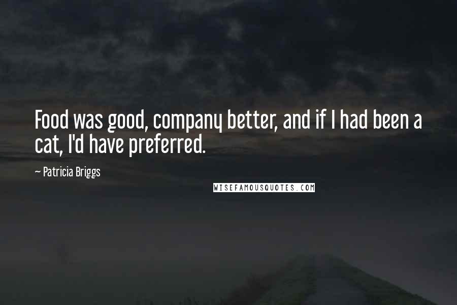 Patricia Briggs Quotes: Food was good, company better, and if I had been a cat, I'd have preferred.