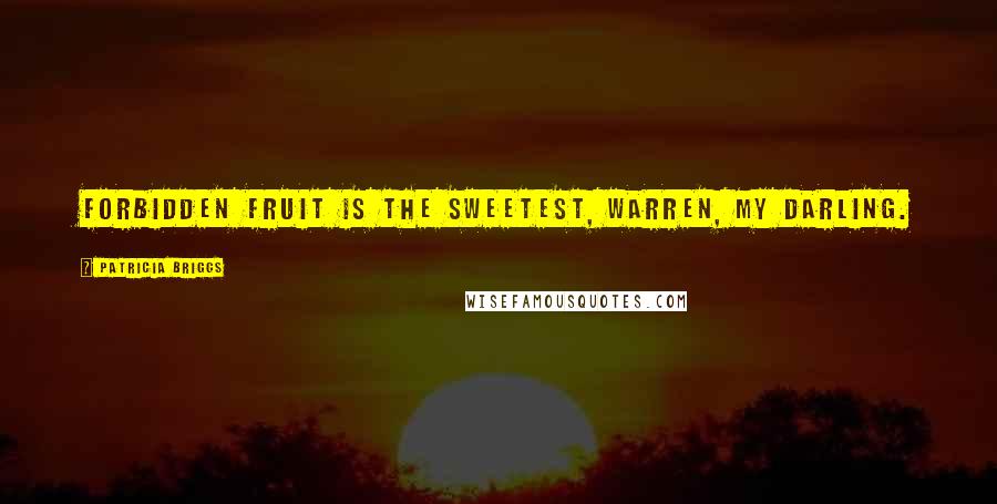 Patricia Briggs Quotes: Forbidden fruit is the sweetest, Warren, my darling.