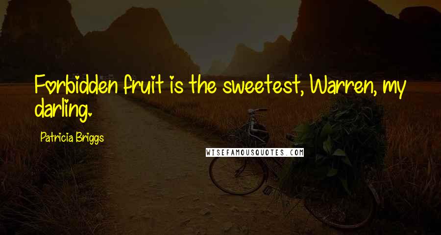 Patricia Briggs Quotes: Forbidden fruit is the sweetest, Warren, my darling.