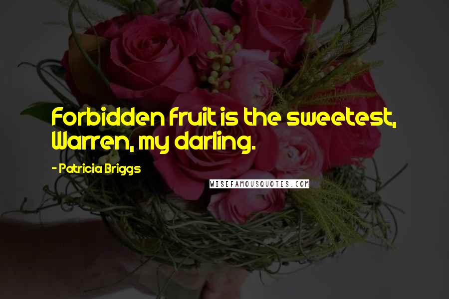 Patricia Briggs Quotes: Forbidden fruit is the sweetest, Warren, my darling.