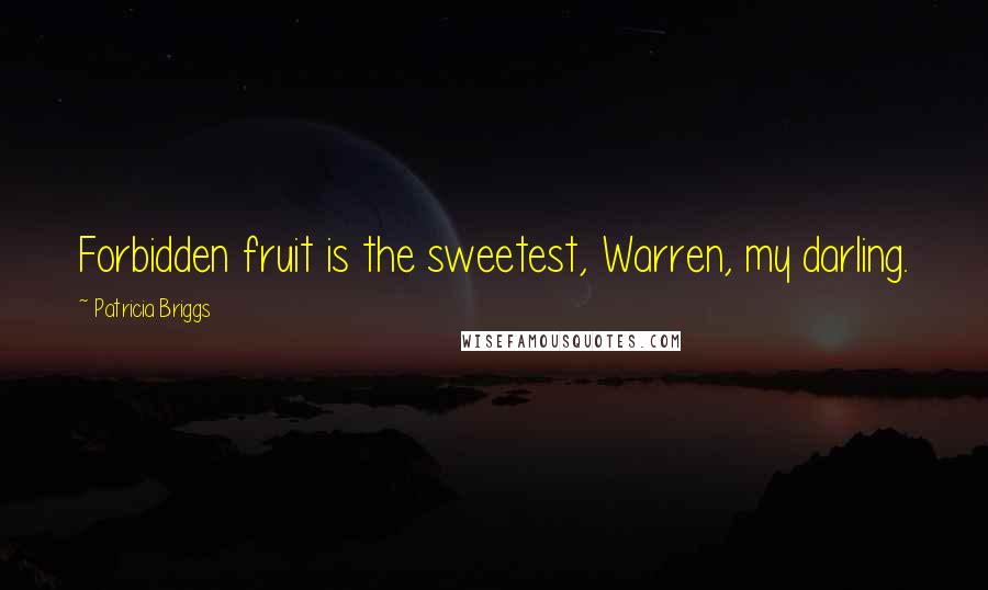 Patricia Briggs Quotes: Forbidden fruit is the sweetest, Warren, my darling.