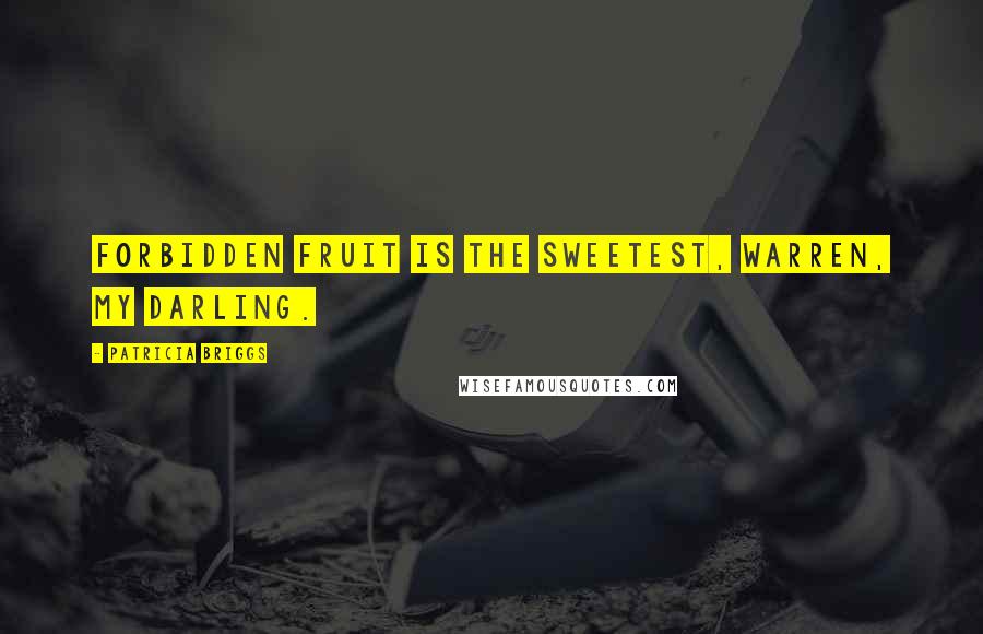 Patricia Briggs Quotes: Forbidden fruit is the sweetest, Warren, my darling.