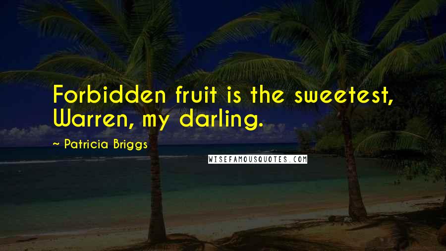 Patricia Briggs Quotes: Forbidden fruit is the sweetest, Warren, my darling.