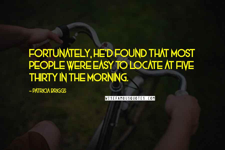 Patricia Briggs Quotes: Fortunately, he'd found that most people were easy to locate at five thirty in the morning.