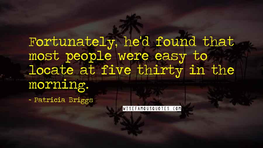 Patricia Briggs Quotes: Fortunately, he'd found that most people were easy to locate at five thirty in the morning.