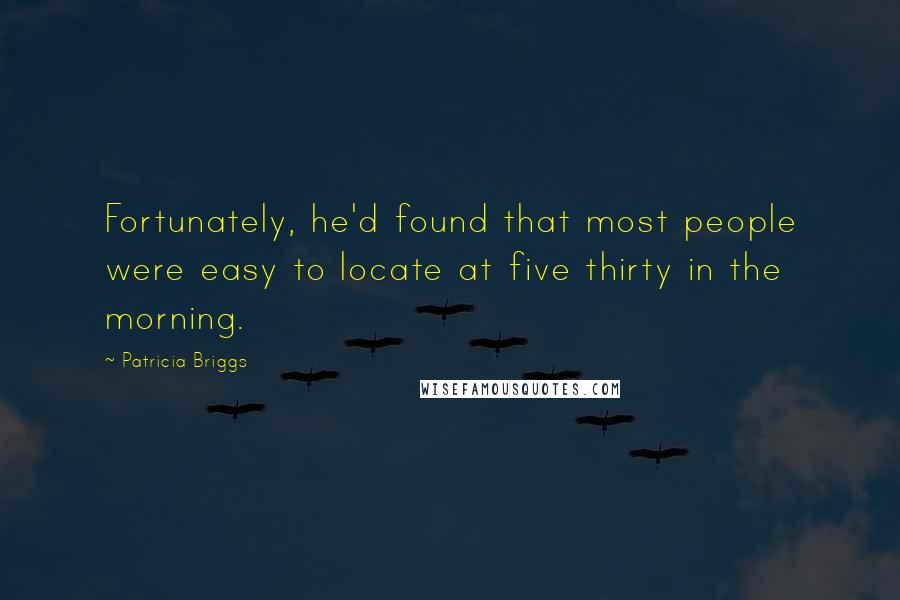 Patricia Briggs Quotes: Fortunately, he'd found that most people were easy to locate at five thirty in the morning.