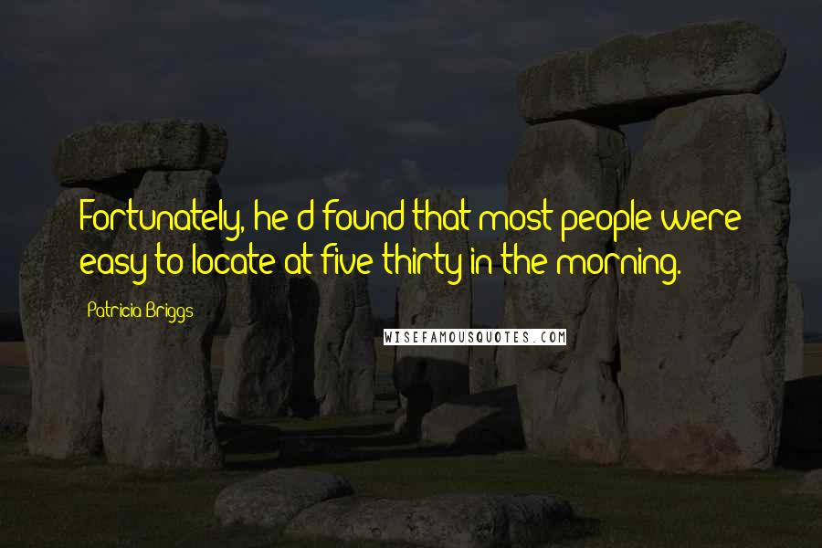 Patricia Briggs Quotes: Fortunately, he'd found that most people were easy to locate at five thirty in the morning.