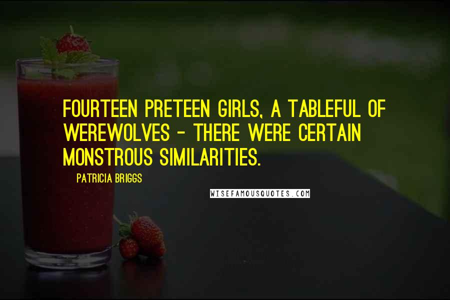 Patricia Briggs Quotes: Fourteen preteen girls, a tableful of werewolves - there were certain monstrous similarities.